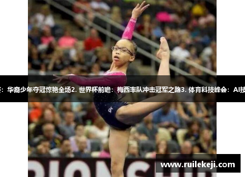 1. 国际体操公开赛：华裔少年夺冠惊艳全场2. 世界杯前瞻：梅西率队冲击冠军之路3. 体育科技峰会：AI技术助力运动员成长