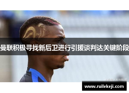 曼联积极寻找新后卫进行引援谈判达关键阶段