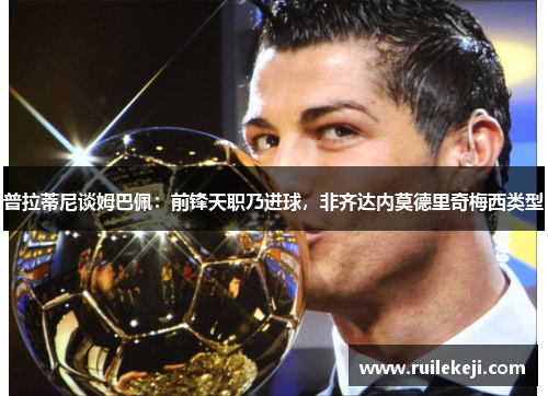 普拉蒂尼谈姆巴佩：前锋天职乃进球，非齐达内莫德里奇梅西类型