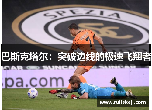 巴斯克塔尔：突破边线的极速飞翔者