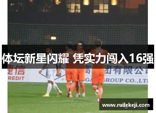 体坛新星闪耀 凭实力闯入16强